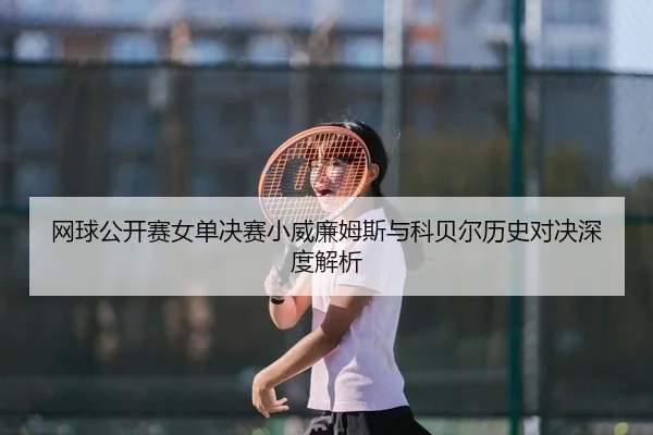 网球公开赛女单决赛小威廉姆斯与科贝尔历史对决深度解析